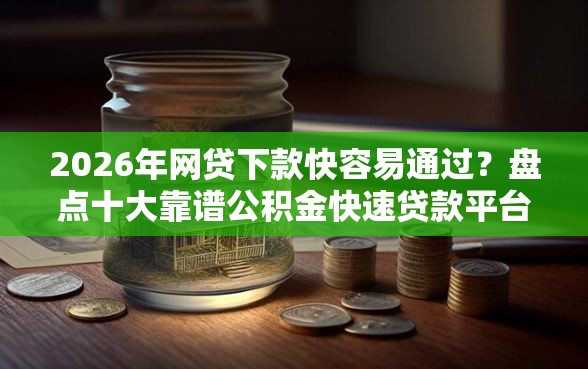2026年网贷下款快容易通过？盘点十大靠谱公积金快速贷款平台