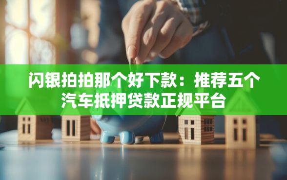 闪银拍拍那个好下款：推荐五个汽车抵押贷款正规平台