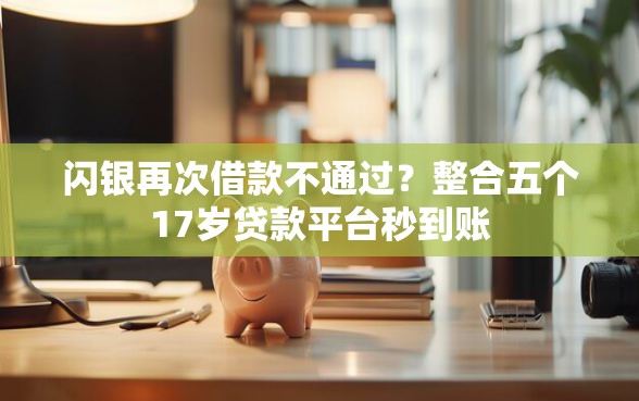 闪银再次借款不通过？整合五个17岁贷款平台秒到账