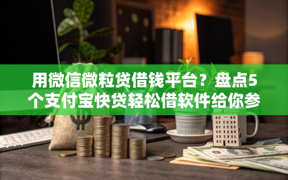 用微信微粒贷借钱平台？盘点5个支付宝快贷轻松借软件给你参考