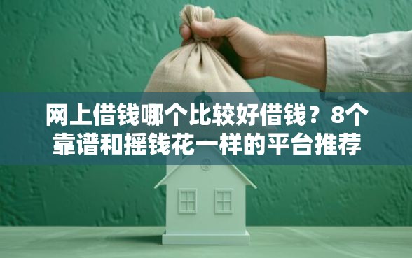 网上借钱哪个比较好借钱？8个靠谱和摇钱花一样的平台推荐