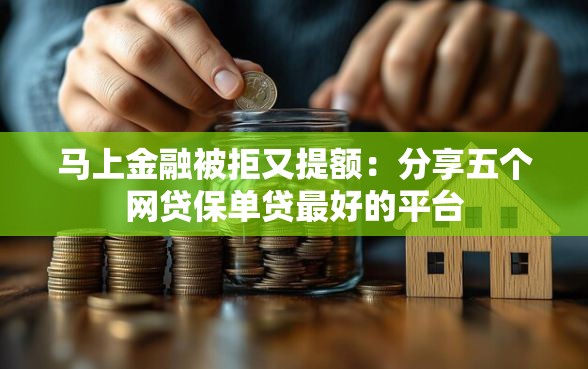 马上金融被拒又提额：分享五个网贷保单贷最好的平台