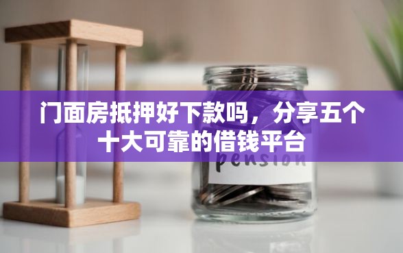 门面房抵押好下款吗，分享五个十大可靠的借钱平台