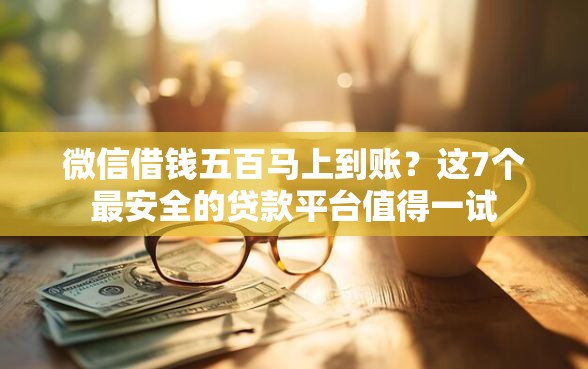 微信借钱五百马上到账？这7个最安全的贷款平台值得一试