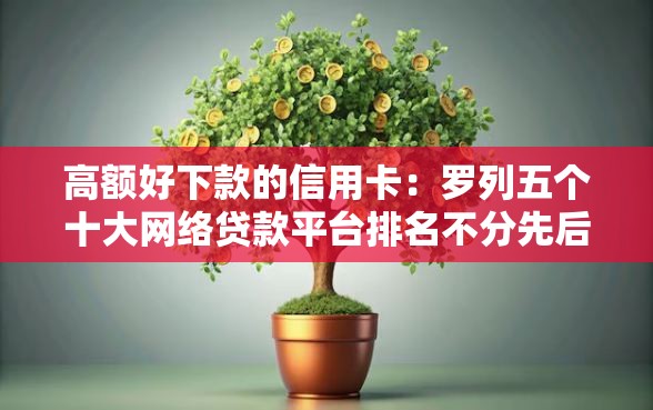 高额好下款的信用卡：罗列五个十大网络贷款平台排名不分先后