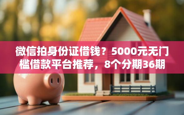微信拍身份证借钱？5000元无门槛借款平台推荐，8个分期36期的贷款平台盘点