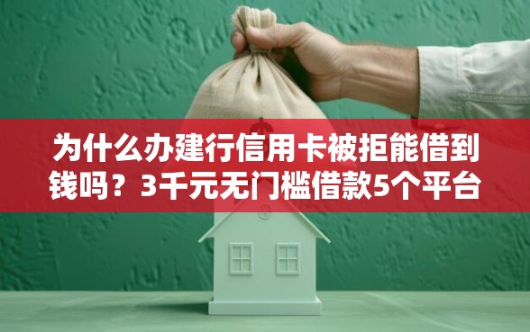 为什么办建行信用卡被拒能借到钱吗？3千元无门槛借款5个平台推荐