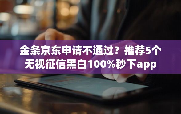 金条京东申请不通过？推荐5个无视征信黑白100%秒下app