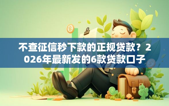 不查征信秒下款的正规贷款？2026年最新发的6款贷款口子