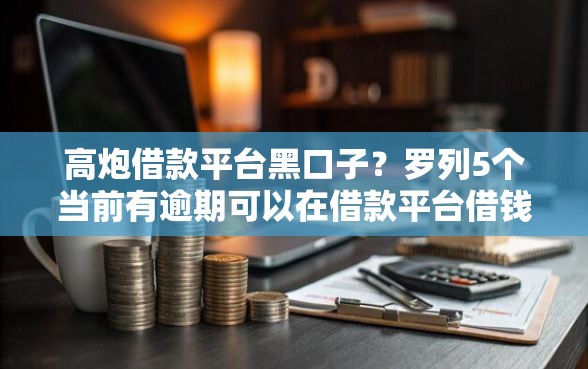 高炮借款平台黑口子？罗列5个当前有逾期可以在借款平台借钱