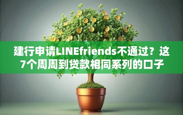 建行申请LINEfriends不通过？这7个周周到贷款相同系列的口子可以试试