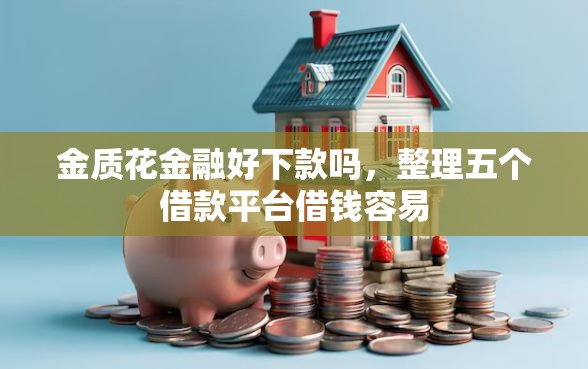 金质花金融好下款吗，整理五个借款平台借钱容易