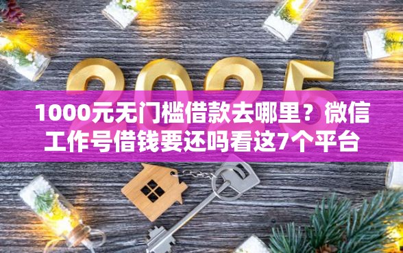 1000元无门槛借款去哪里？微信工作号借钱要还吗看这7个平台