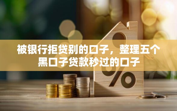 被银行拒贷别的口子，整理五个黑口子贷款秒过的口子
