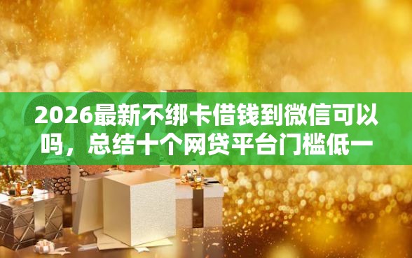 2026最新不绑卡借钱到微信可以吗，总结十个网贷平台门槛低一点的软件！