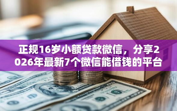 正规16岁小额贷款微信,分享2026年最新7个微信能借钱的平台 正规16岁小额贷款微信,分享2026年最新7个微信能借钱的平台