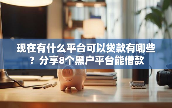 现在有什么平台可以贷款有哪些？分享8个黑户平台能借款