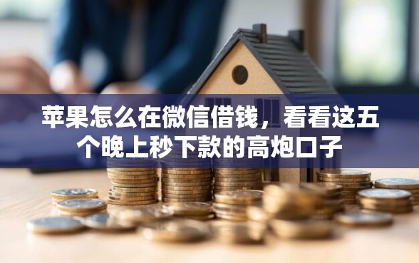 苹果怎么在微信借钱，看看这五个晚上秒下款的高炮口子