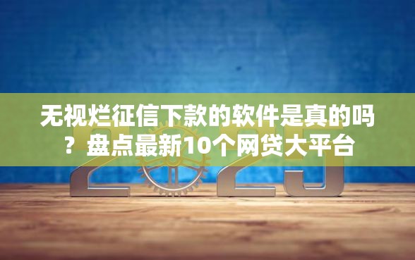 无视烂征信下款的软件是真的吗？盘点最新10个网贷大平台