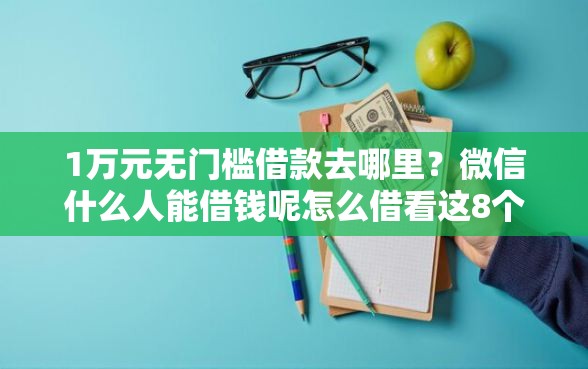 1万元无门槛借款去哪里？微信什么人能借钱呢怎么借看这8个平台