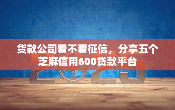 货款公司看不看征信，分享五个芝麻信用600贷款平台