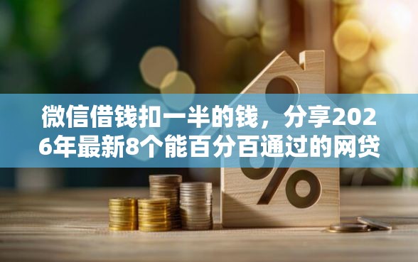 微信借钱扣一半的钱，分享2026年最新8个能百分百通过的网贷口子