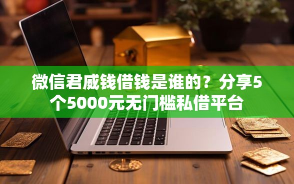 微信君威钱借钱是谁的?分享5个5000元无门槛私借平台 微信君威钱借钱是谁的?分享5个5000元无门槛私借平台