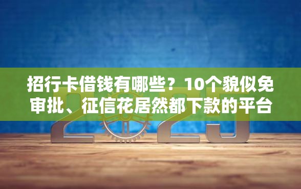 招行卡借钱有哪些？10个貌似免审批、征信花居然都下款的平台合集