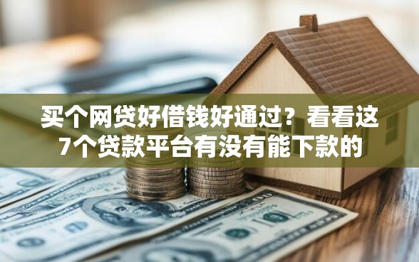 买个网贷好借钱好通过？看看这7个贷款平台有没有能下款的