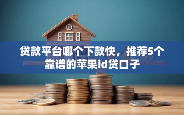 贷款平台哪个下款快，推荐5个靠谱的苹果id贷口子