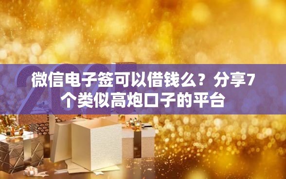 微信电子签可以借钱么？分享7个类似高炮口子的平台