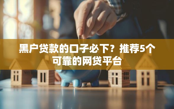 黑户贷款的口子必下？推荐5个可靠的网贷平台
