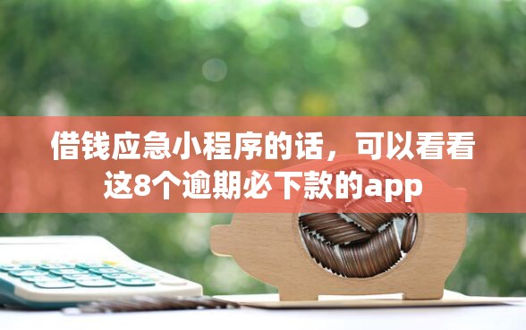 借钱应急小程序的话,可以看看这8个逾期必下款的app 借钱应急小程序的话,可以看看这8个逾期必下款的app
