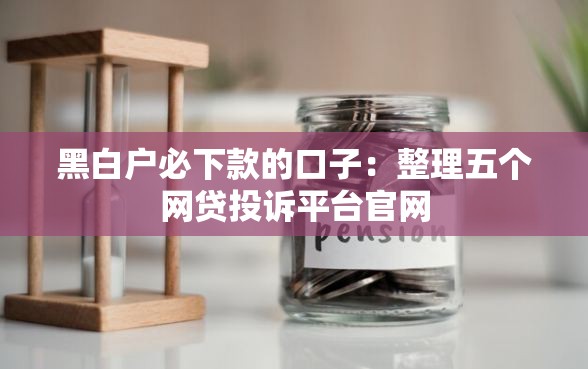 黑白户必下款的口子：整理五个网贷投诉平台官网