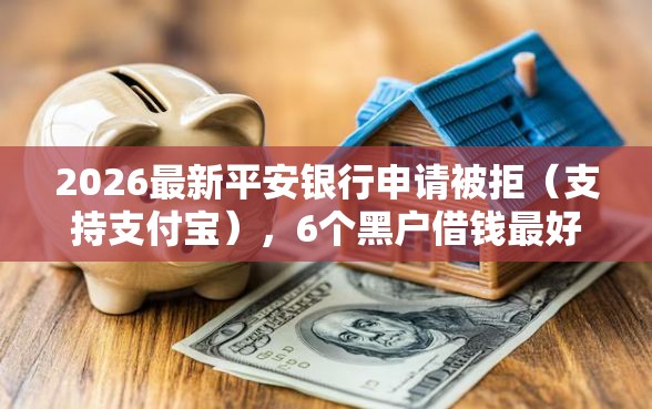 2026最新平安银行申请被拒（支持支付宝），6个黑户借钱最好下款平台无私分享