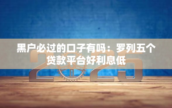 黑户必过的口子有吗：罗列五个贷款平台好利息低