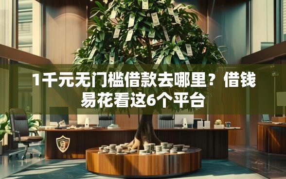 1千元无门槛借款去哪里？借钱易花看这6个平台