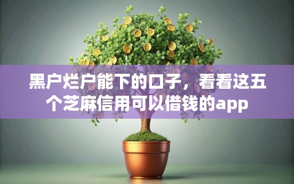 黑户烂户能下的口子，看看这五个芝麻信用可以借钱的app