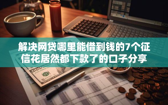 解决网贷哪里能借到钱的7个征信花居然都下款了的口子分享
