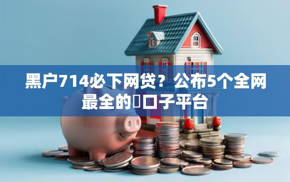 黑户714必下网贷？公布5个全网最全的黒口子平台