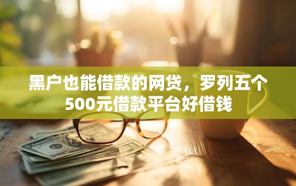 黑户也能借款的网贷，罗列五个500元借款平台好借钱