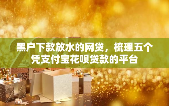 黑户下款放水的网贷，梳理五个凭支付宝花呗贷款的平台