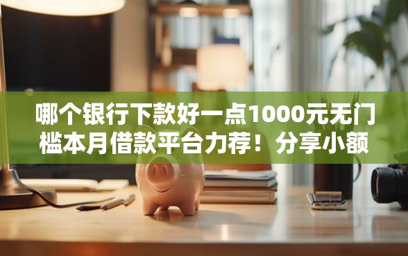 哪个银行下款好一点1000元无门槛本月借款平台力荐！分享小额网贷口子1000元无门槛借款