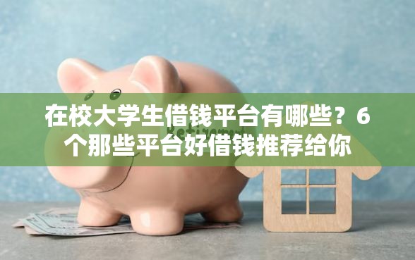 在校大学生借钱平台有哪些?6个那些平台好借钱推荐给你 在校大学生借钱平台有哪些?6个那些平台好借钱推荐给你