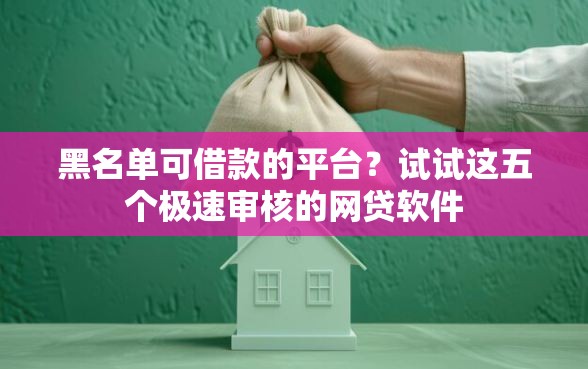 黑名单可借款的平台？试试这五个极速审核的网贷软件