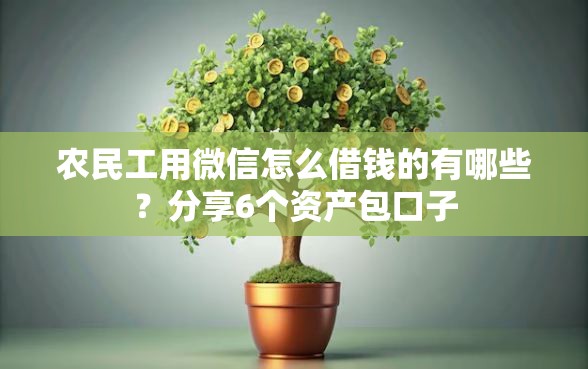农民工用微信怎么借钱的有哪些？分享6个资产包口子