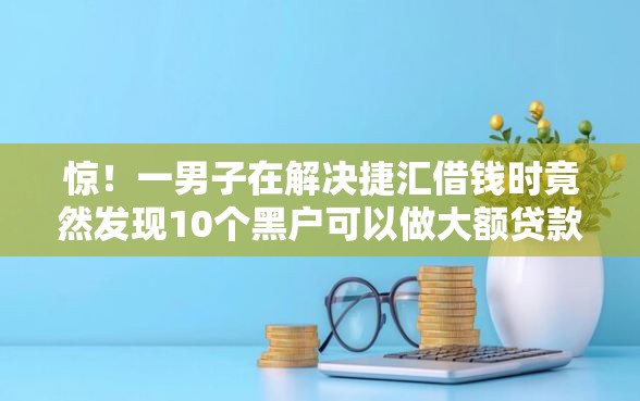 惊！一男子在解决捷汇借钱时竟然发现10个黑户可以做大额贷款口子，事后分享了出来