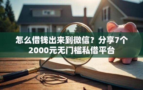 怎么借钱出来到微信？分享7个2000元无门槛私借平台