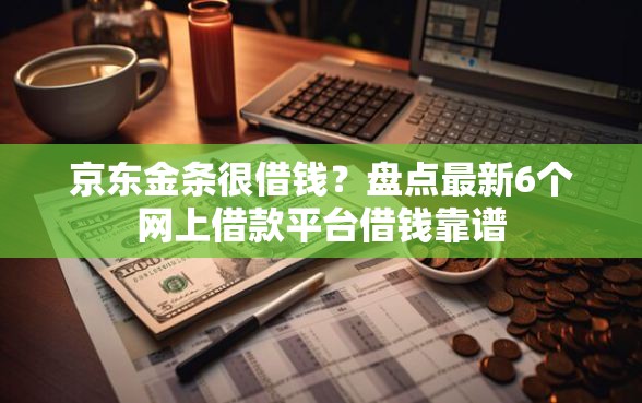 京东金条很借钱？盘点最新6个网上借款平台借钱靠谱