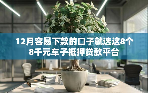 12月容易下款的口子就选这8个8千元车子抵押贷款平台 12月容易下款的口子就选这8个8千元车子抵押贷款平台